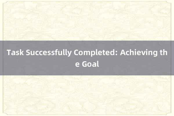 Task Successfully Completed: Achieving the Goal