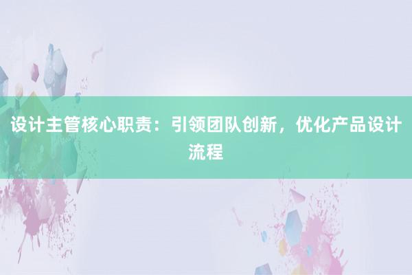 设计主管核心职责：引领团队创新，优化产品设计流程